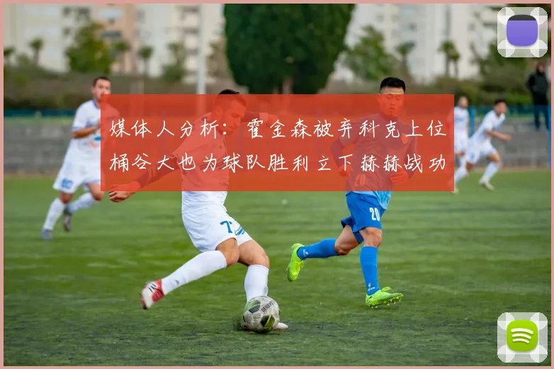 媒体人分析：霍金森被弃科克上位桶谷大也为球队胜利立下赫赫战功