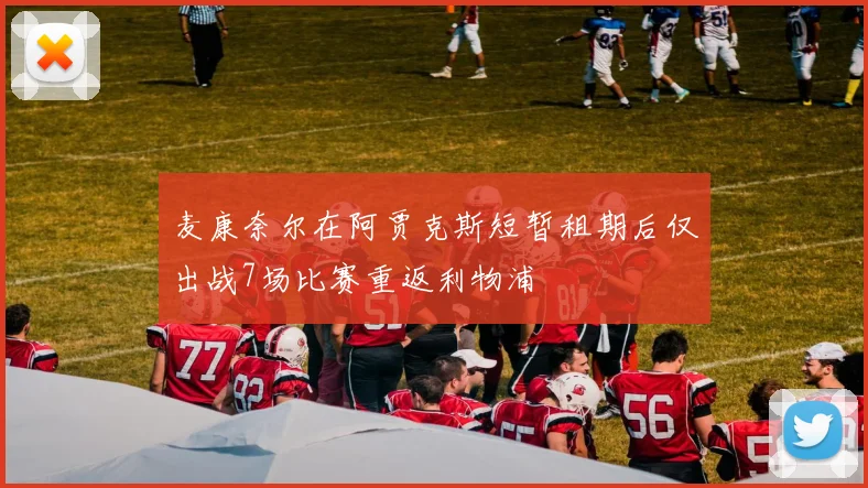 麦康奈尔在阿贾克斯短暂租期后仅出战7场比赛重返利物浦