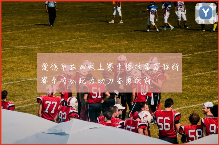 爱德华兹回顾上赛季惨败雷霆称新赛季将以此为动力奋勇向前