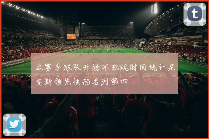 本赛季球队开场不犯规时间统计尼克斯领先快船名列第四