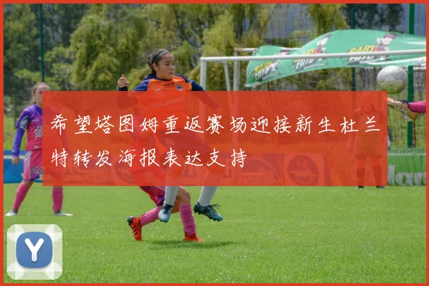 希望塔图姆重返赛场迎接新生杜兰特转发海报表达支持