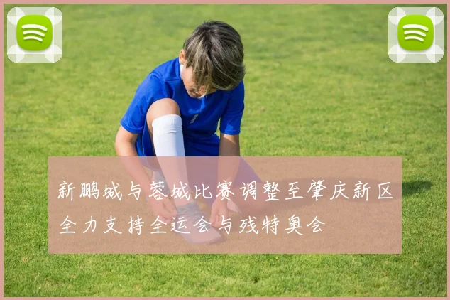 新鹏城与蓉城比赛调整至肇庆新区全力支持全运会与残特奥会