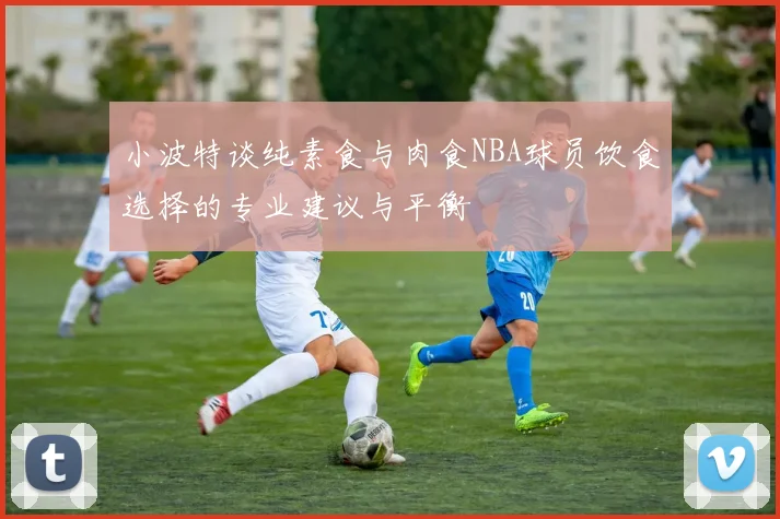 小波特谈纯素食与肉食NBA球员饮食选择的专业建议与平衡