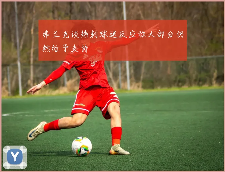 弗兰克谈热刺球迷反应称大部分仍然给予支持