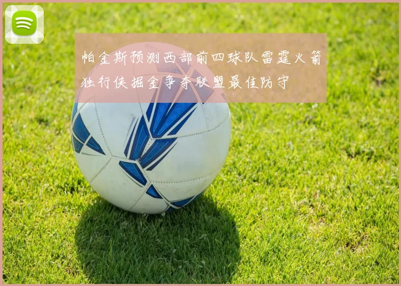 帕金斯预测西部前四球队雷霆火箭独行侠掘金争夺联盟最佳防守