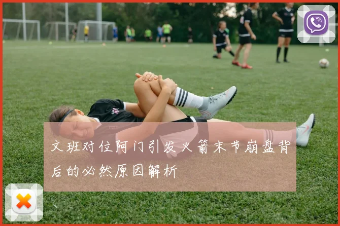 文班对位阿门引发火箭末节崩盘背后的必然原因解析