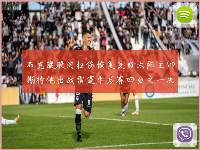 布克腹股沟拉伤恢复良好太阳主帅期待他出战雷霆季后赛四分之一决赛