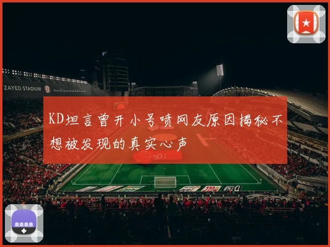 KD坦言曾开小号喷网友原因揭秘不想被发现的真实心声