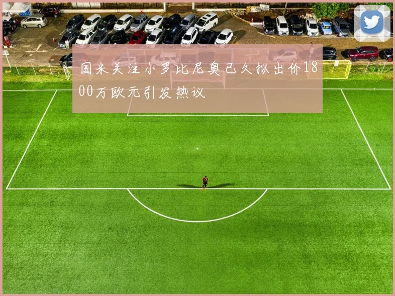 国米关注小罗比尼奥已久拟出价1800万欧元引发热议
