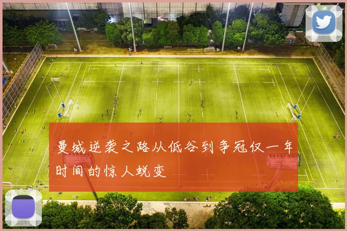 曼城逆袭之路从低谷到争冠仅一年时间的惊人蜕变