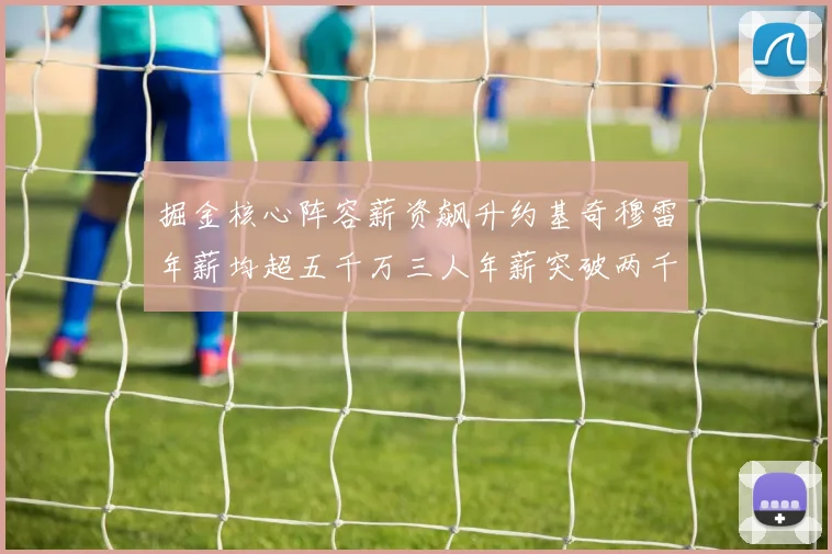 掘金核心阵容薪资飙升约基奇穆雷年薪均超五千万三人年薪突破两千万大关