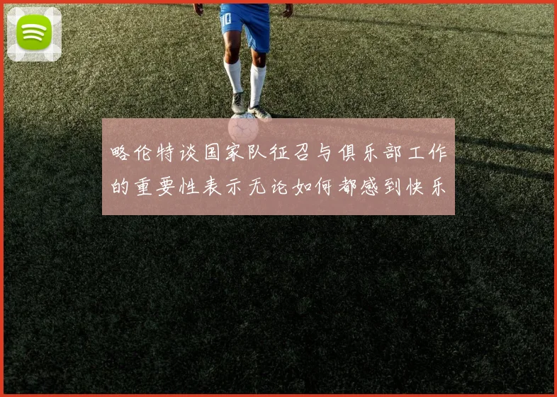 略伦特谈国家队征召与俱乐部工作的重要性表示无论如何都感到快乐